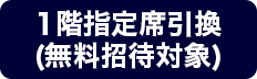 1階指定席(無料招待対象)